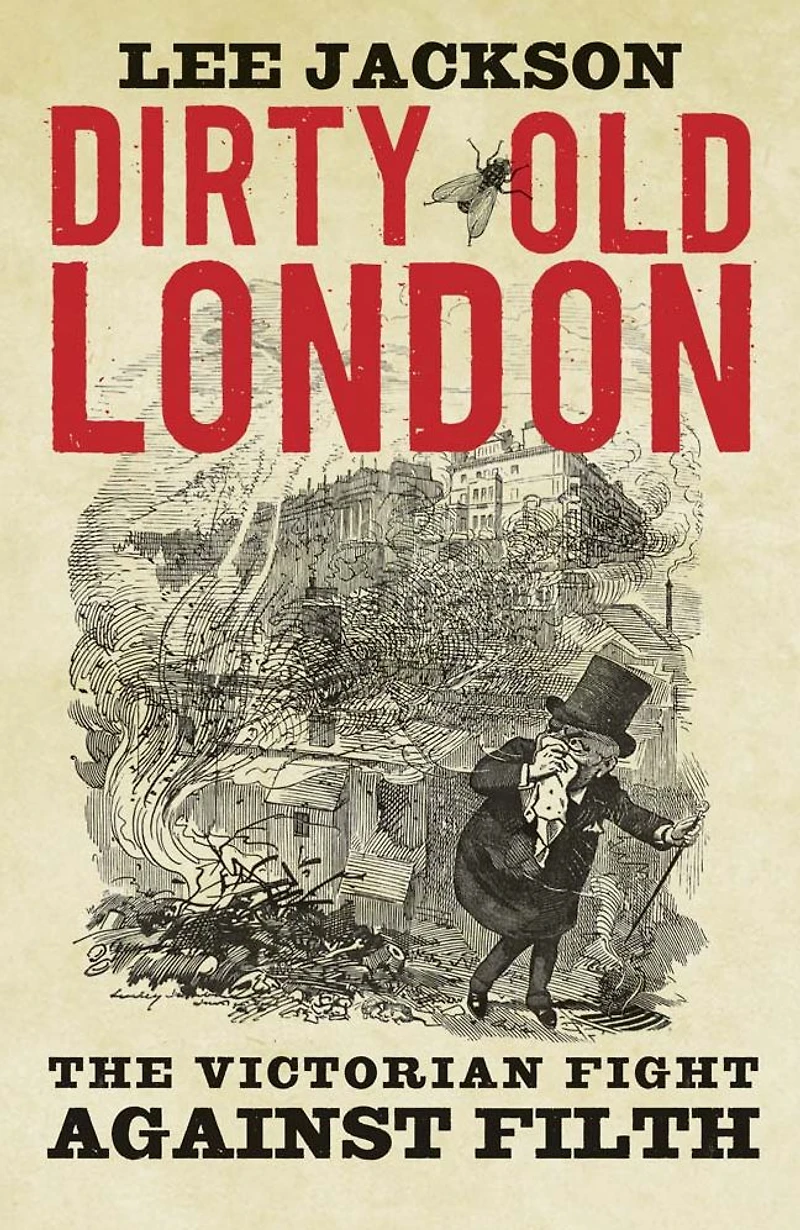 Dirty Old London: The Victorian Fight Against Filth