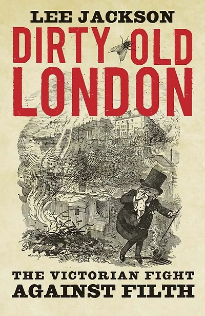 Dirty Old London: The Victorian Fight Against Filth