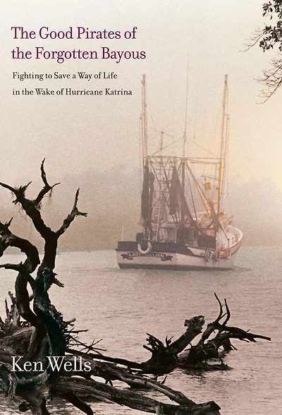 the Good Pirates of Forgotten Bayous: Fighting to Save a Way Life Wake Hurricane Katrina