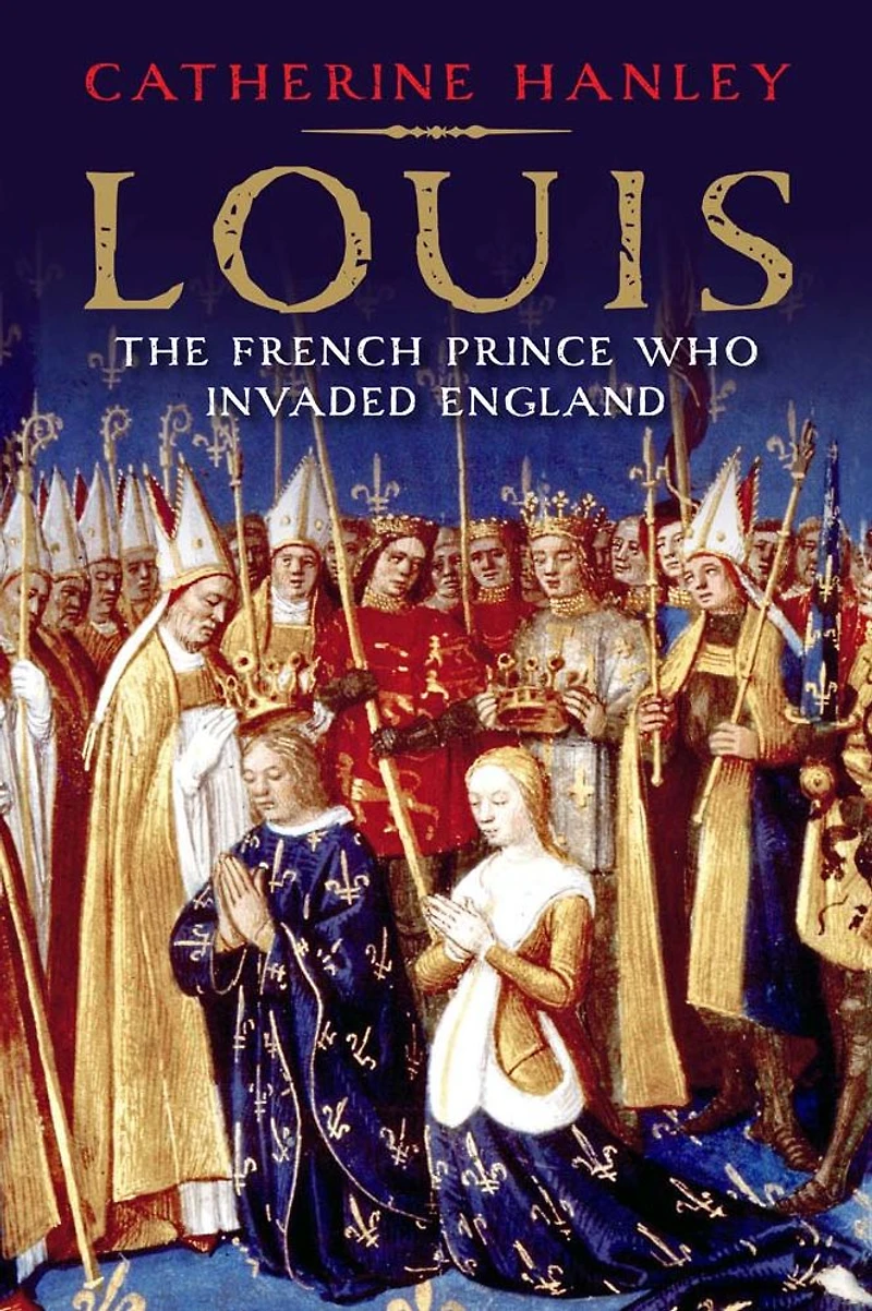 Louis: The French Prince Who Invaded England