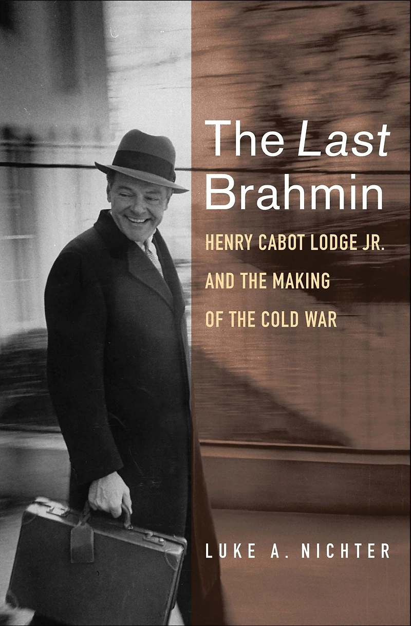 the Last Brahmin: Henry Cabot Lodge Jr. and Making of Cold War