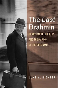the Last Brahmin: Henry Cabot Lodge Jr. and Making of Cold War