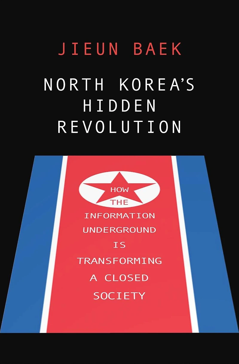 North Korea's Hidden Revolution: How the Information Underground Is Transforming a Closed Society