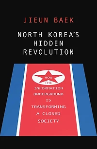 North Korea's Hidden Revolution: How the Information Underground Is Transforming a Closed Society