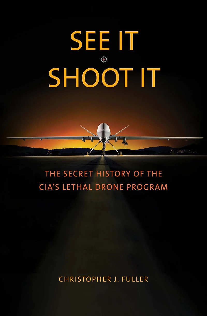 See It/Shoot It: the Secret History of CIA's Lethal Drone Program