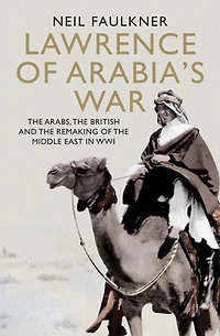 Lawrence of Arabia's War: the Arabs, British and Remaking Middle East WWI