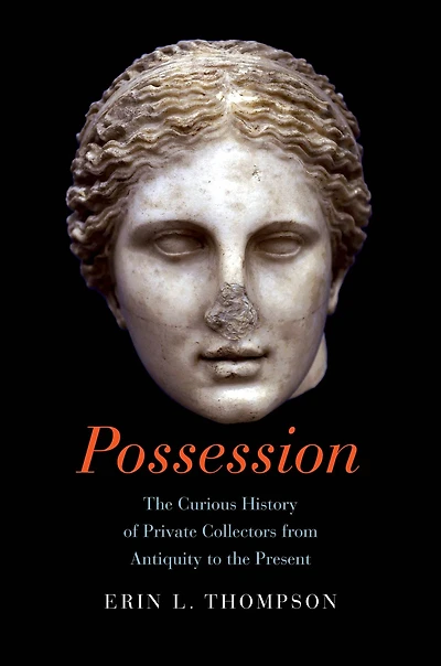 Possession: the Curious History of Private Collectors from Antiquity to Present