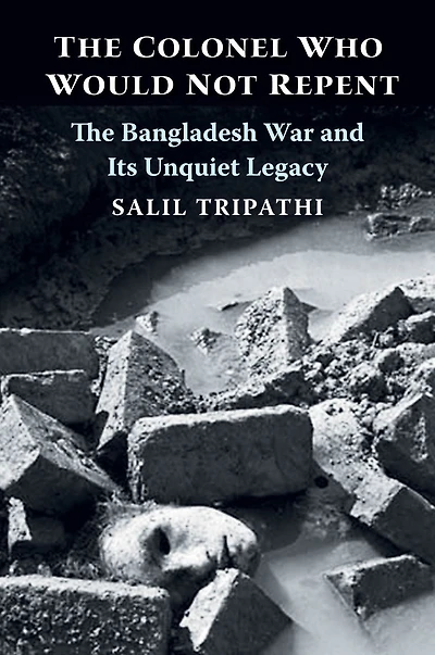 The Colonel Who Would Not Repent: Bangladesh War and Its Unquiet Legacy