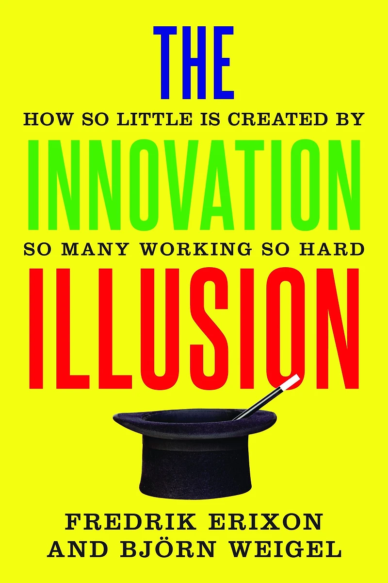 The Innovation Illusion: How So Little Is Created by Many Working Hard