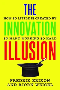 The Innovation Illusion: How So Little Is Created by Many Working Hard