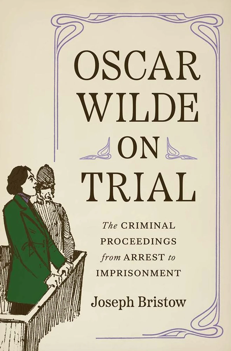 Oscar Wilde on Trial: The Criminal Proceedings, from Arrest to Imprisonment