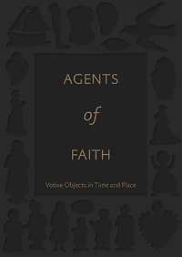 Agents of Faith: Votive Objects in Time and Place