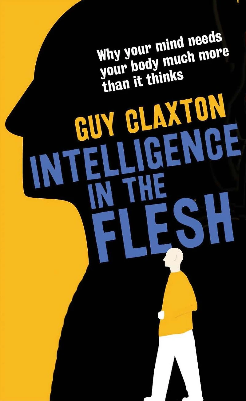 Intelligence the Flesh: Why Your Mind Needs Body Much More Than It Thinks