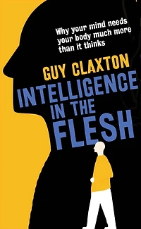 Intelligence the Flesh: Why Your Mind Needs Body Much More Than It Thinks
