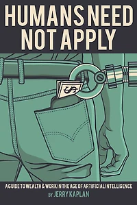 Humans Need Not Apply: A Guide to Wealth and Work the Age of Artificial Intelligence