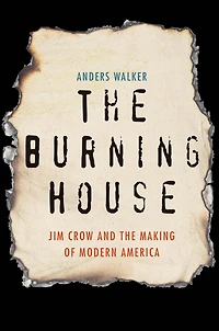 the Burning House: Jim Crow and Making of Modern America