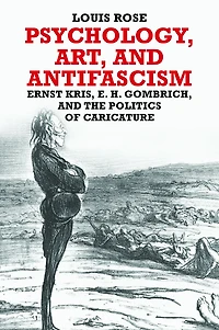 Psychology, Art, and Antifascism: Ernst Kris, E. H. Gombrich, and the Politics of Caricature
