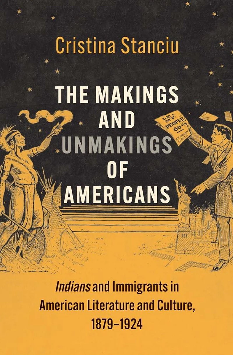 The Makings and Unmakings of Americans: Indians Immigrants American Literature Culture, 1879-1924