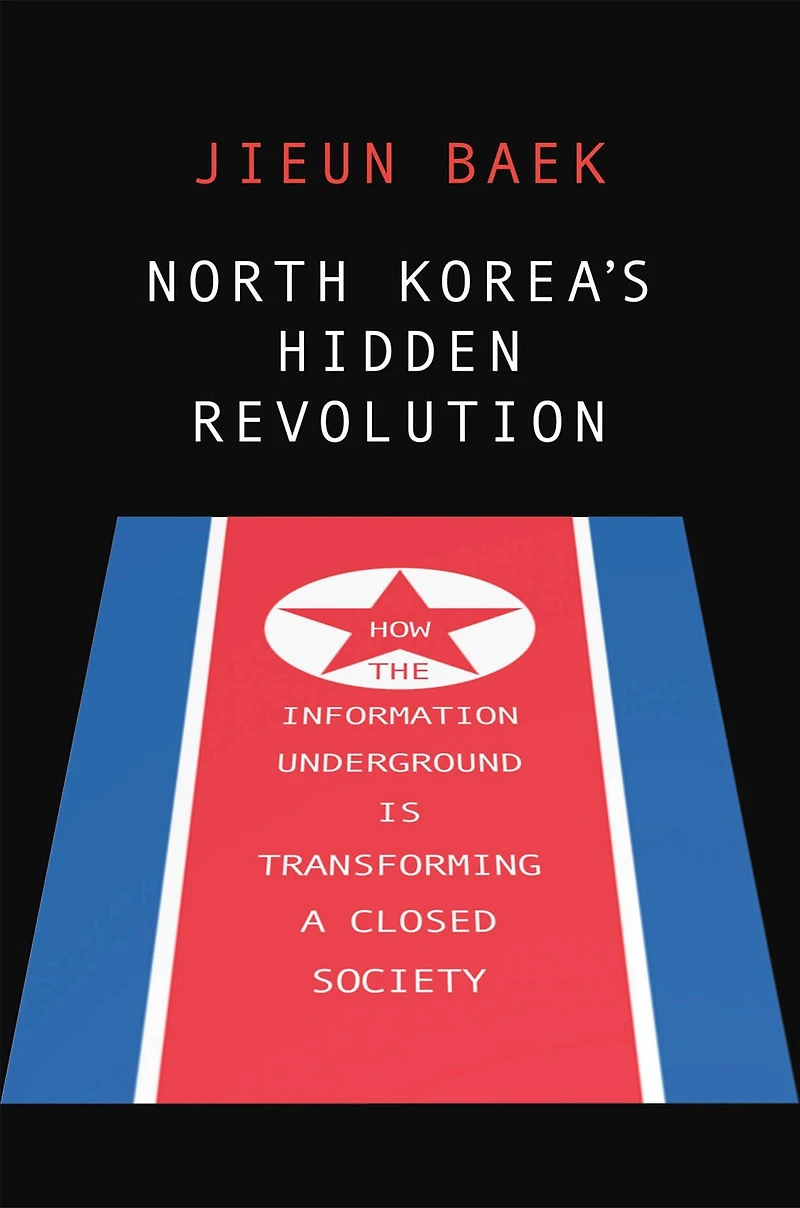North Korea's Hidden Revolution: How the Information Underground Is Transforming a Closed Society