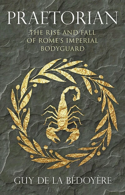 Praetorian: The Rise and Fall of Rome's Imperial Bodyguard