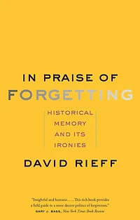 Praise of Forgetting: Historical Memory and Its Ironies