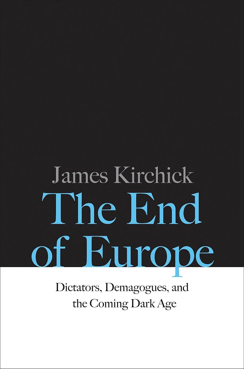the End of Europe: Dictators, Demagogues, and Coming Dark Age