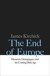 the End of Europe: Dictators, Demagogues, and Coming Dark Age