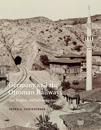 Germany and the Ottoman Railways: Art, Empire, and Infrastructure