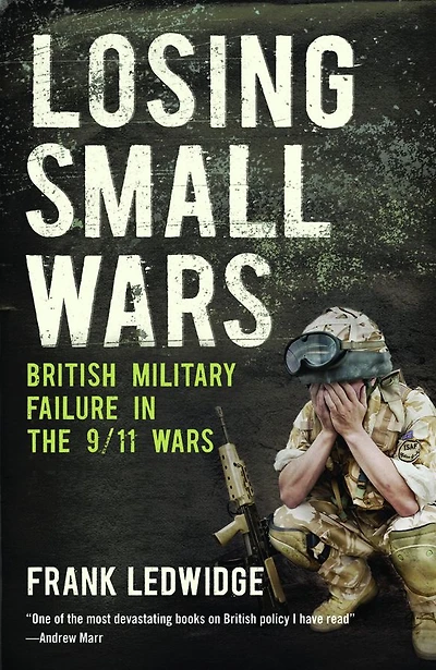 Losing Small Wars: British Military Failure the 9/11 Wars