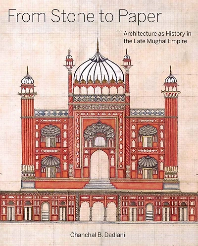 From Stone to Paper: Architecture as History in the Late Mughal Empire