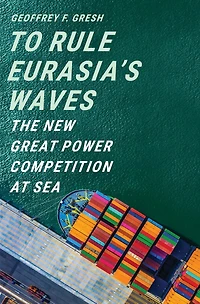 To Rule Eurasia's Waves: The New Great Power Competition at Sea