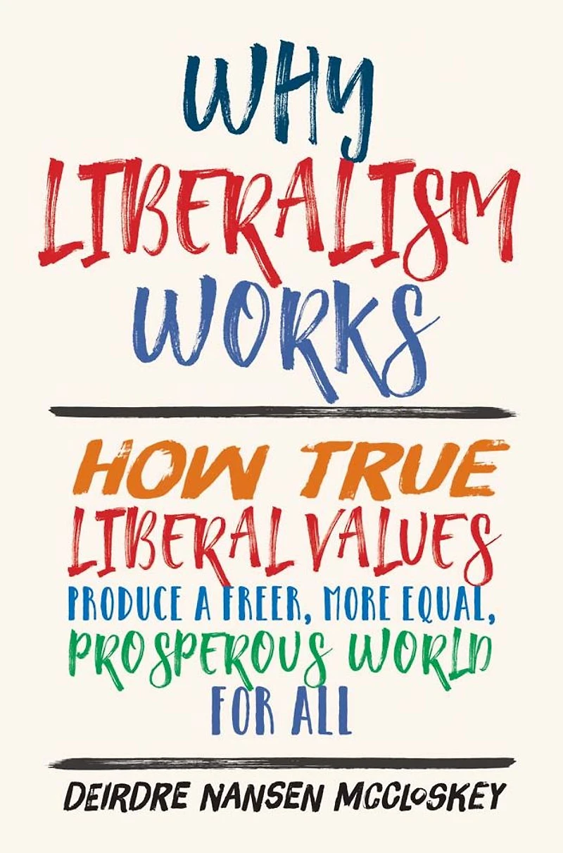 Why Liberalism Works: How True Liberal Values Produce a Freer, More Equal, Prosperous World for All