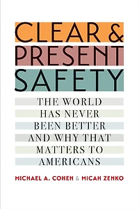 Clear and Present Safety: The World Has Never Been Better Why That Matters to Americans