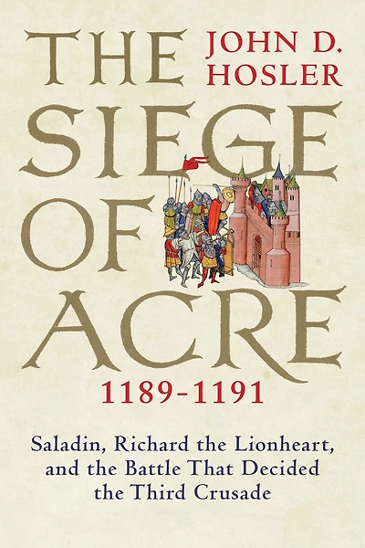 the Siege of Acre, 1189-1191: Saladin, Richard Lionheart, and Battle That Decided Third Crusade