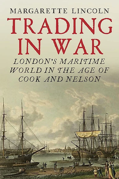 Trading War: London's Maritime World the Age of Cook and Nelson