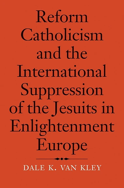 Reform Catholicism and the International Suppression of the Jesuits in Enlightenment Europe