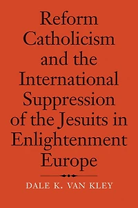 Reform Catholicism and the International Suppression of the Jesuits in Enlightenment Europe
