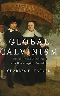 Global Calvinism: Conversion and Commerce the Dutch Empire, 1600-1800
