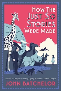 How The Just So Stories Were Made: Brilliance and Tragedy Behind Kipling's Celebrated Tales for Little Children