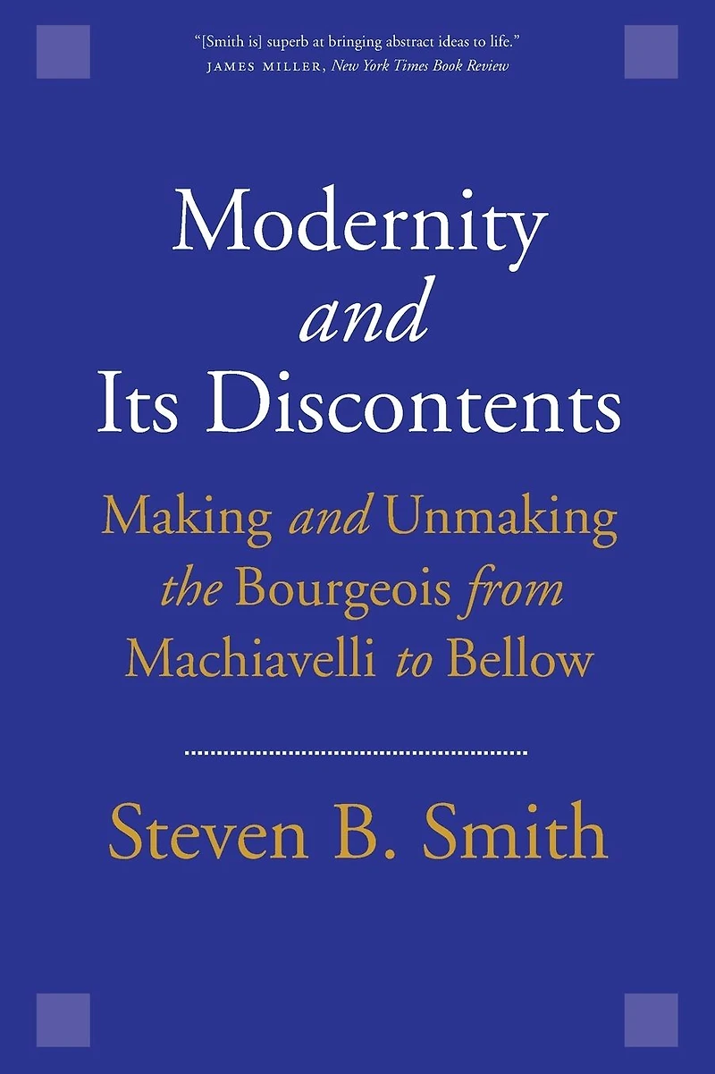Modernity and Its Discontents: Making Unmaking the Bourgeois from Machiavelli to Bellow