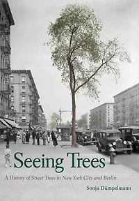 Seeing Trees: A History of Street Trees New York City and Berlin