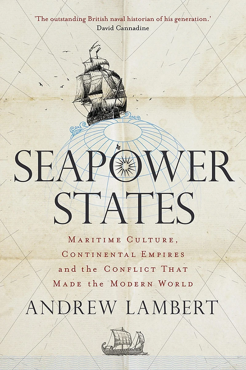 Seapower States: Maritime Culture, Continental Empires and the Conflict That Made Modern World