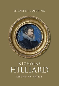 Nicholas Hilliard: Life of an Artist
