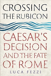 Crossing the Rubicon: Caesar's Decision and Fate of Rome