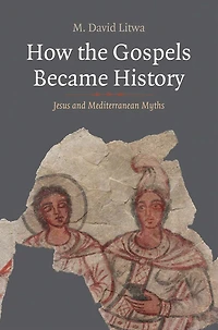 How the Gospels Became History: Jesus and Mediterranean Myths
