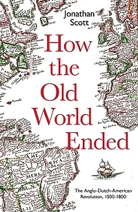 How The Old World Ended: Anglo-Dutch-American Revolution 1500-1800
