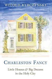 Charleston Fancy: Little Houses and Big Dreams in the Holy City