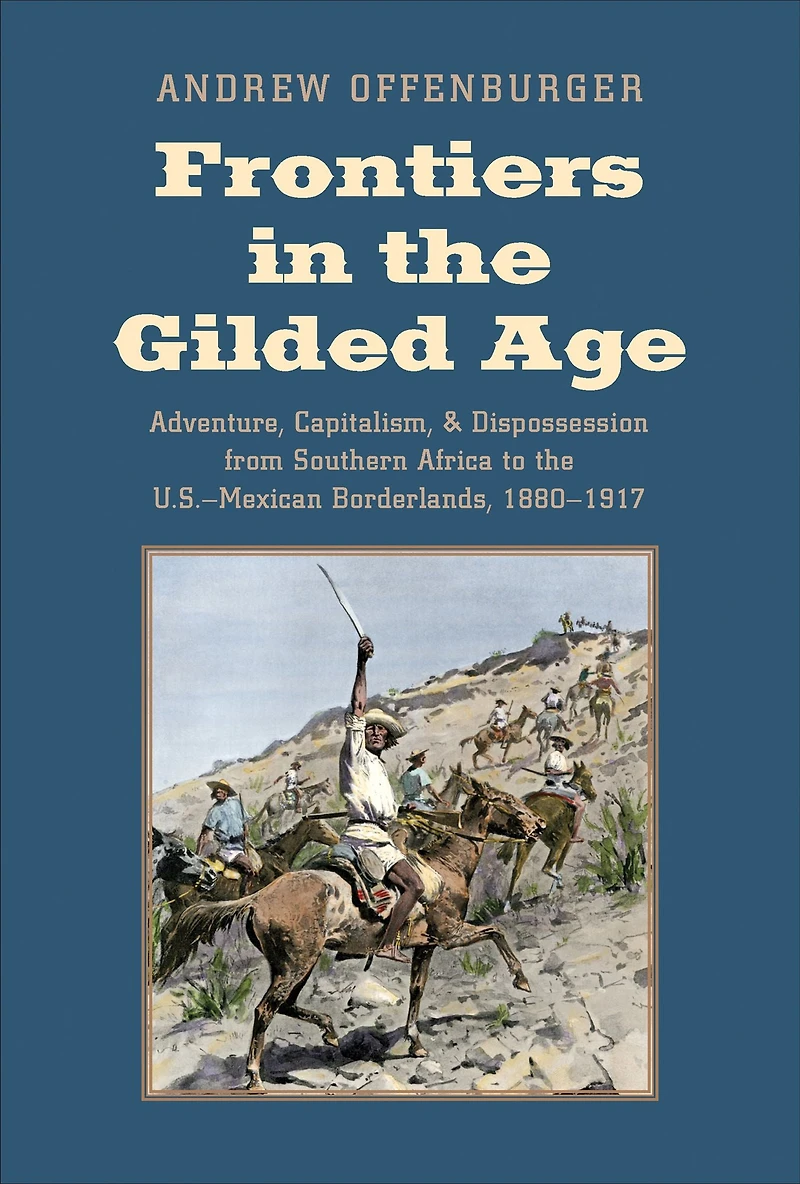 Frontiers the Gilded Age: Adventure, Capitalism, and Dispossession from Southern Africa to U.S.-Mexican Borderlands, 1880-1917