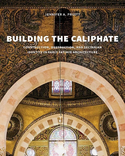 Building the Caliphate: Construction, Destruction, and Sectarian Identity in Early Fatimid Architecture