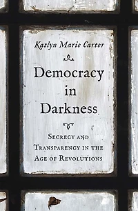 Democracy Darkness: Secrecy and Transparency the Age of Revolutions